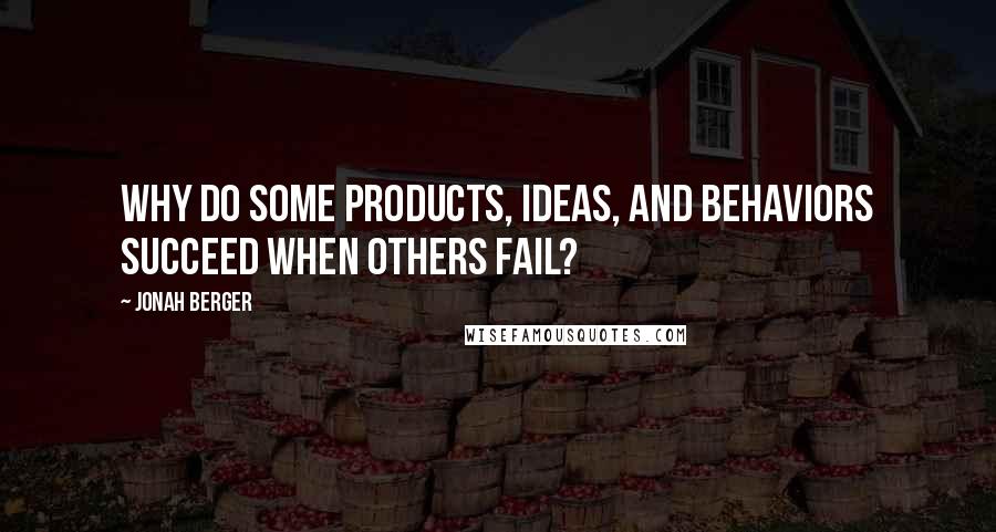 Jonah Berger Quotes: Why do some products, ideas, and behaviors succeed when others fail?