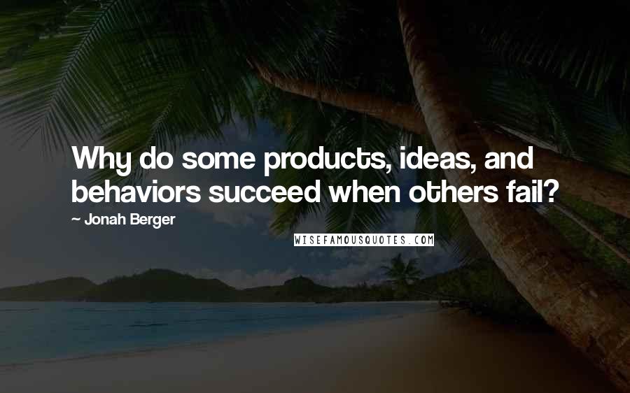 Jonah Berger Quotes: Why do some products, ideas, and behaviors succeed when others fail?