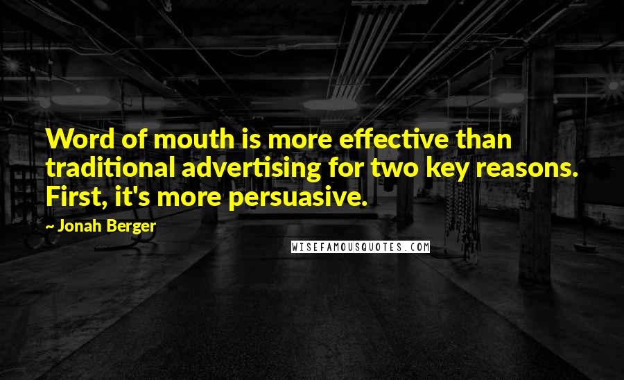 Jonah Berger Quotes: Word of mouth is more effective than traditional advertising for two key reasons. First, it's more persuasive.