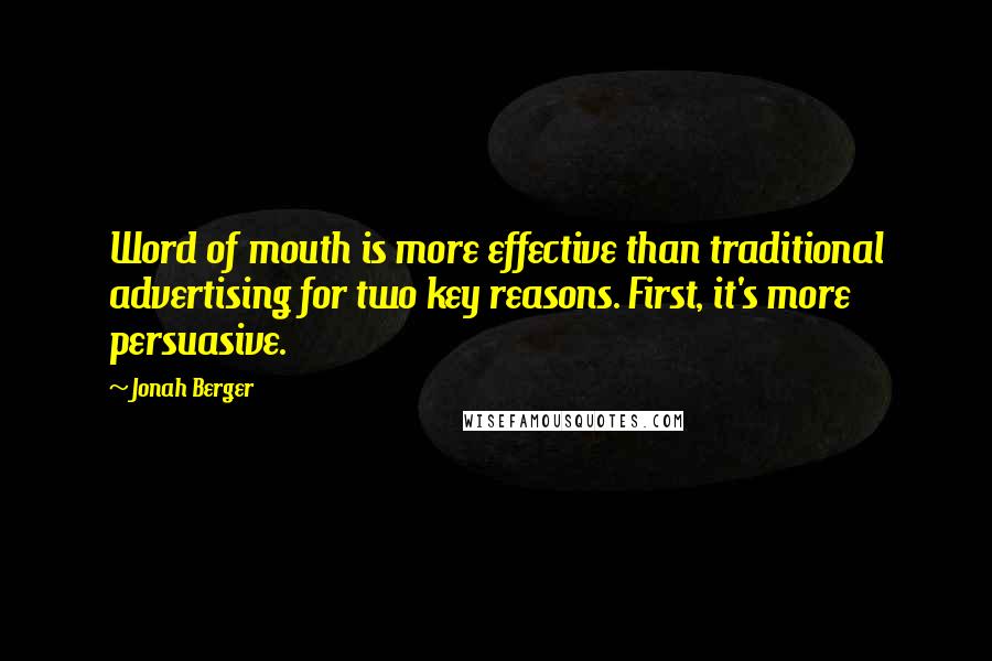 Jonah Berger Quotes: Word of mouth is more effective than traditional advertising for two key reasons. First, it's more persuasive.