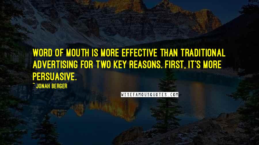 Jonah Berger Quotes: Word of mouth is more effective than traditional advertising for two key reasons. First, it's more persuasive.