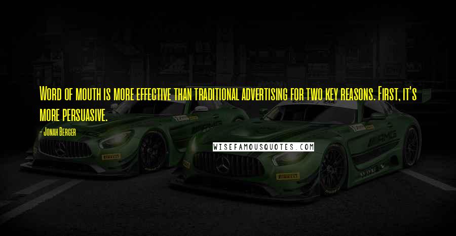 Jonah Berger Quotes: Word of mouth is more effective than traditional advertising for two key reasons. First, it's more persuasive.