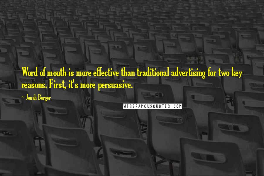 Jonah Berger Quotes: Word of mouth is more effective than traditional advertising for two key reasons. First, it's more persuasive.