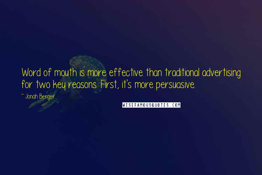 Jonah Berger Quotes: Word of mouth is more effective than traditional advertising for two key reasons. First, it's more persuasive.