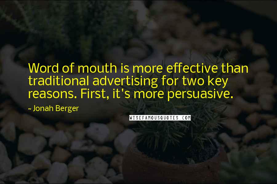 Jonah Berger Quotes: Word of mouth is more effective than traditional advertising for two key reasons. First, it's more persuasive.