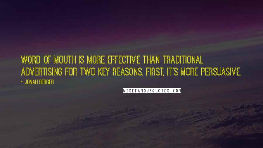 Jonah Berger Quotes: Word of mouth is more effective than traditional advertising for two key reasons. First, it's more persuasive.