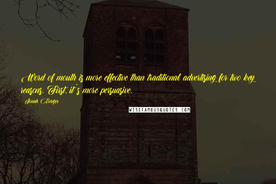 Jonah Berger Quotes: Word of mouth is more effective than traditional advertising for two key reasons. First, it's more persuasive.