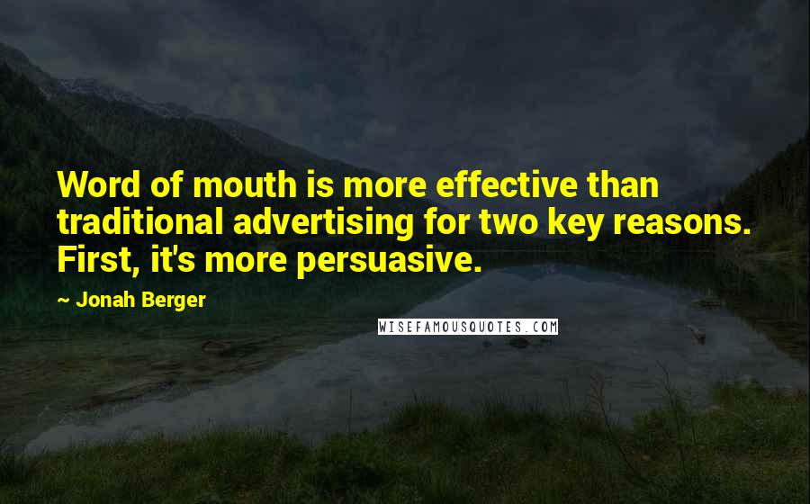 Jonah Berger Quotes: Word of mouth is more effective than traditional advertising for two key reasons. First, it's more persuasive.