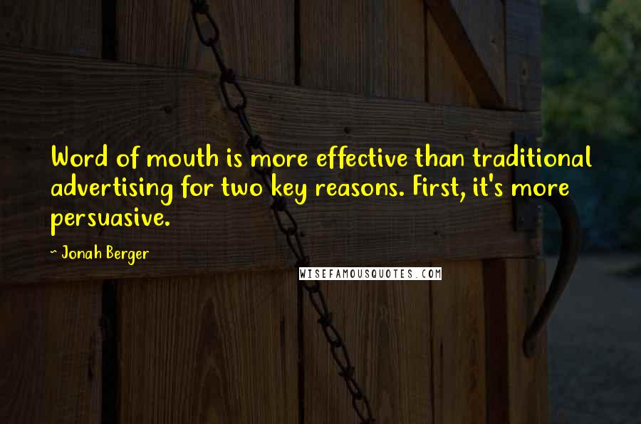 Jonah Berger Quotes: Word of mouth is more effective than traditional advertising for two key reasons. First, it's more persuasive.