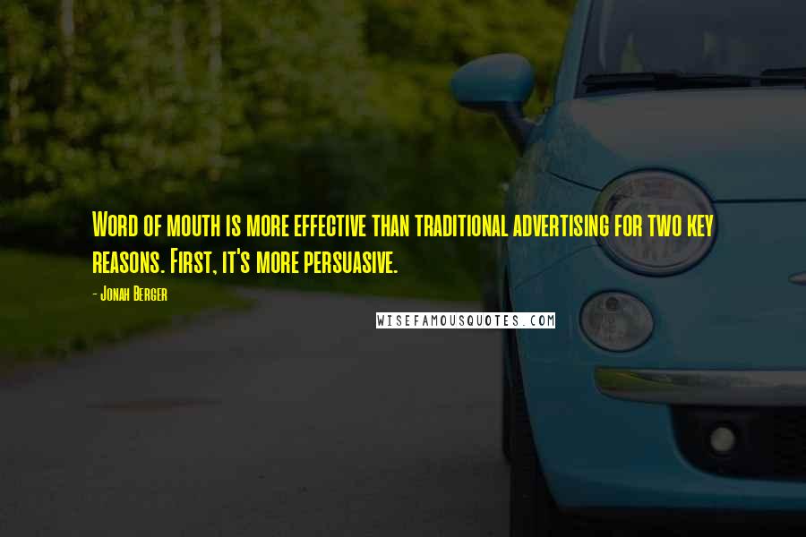 Jonah Berger Quotes: Word of mouth is more effective than traditional advertising for two key reasons. First, it's more persuasive.