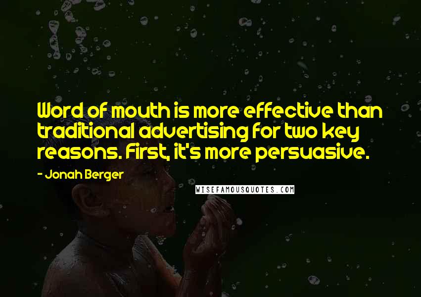 Jonah Berger Quotes: Word of mouth is more effective than traditional advertising for two key reasons. First, it's more persuasive.