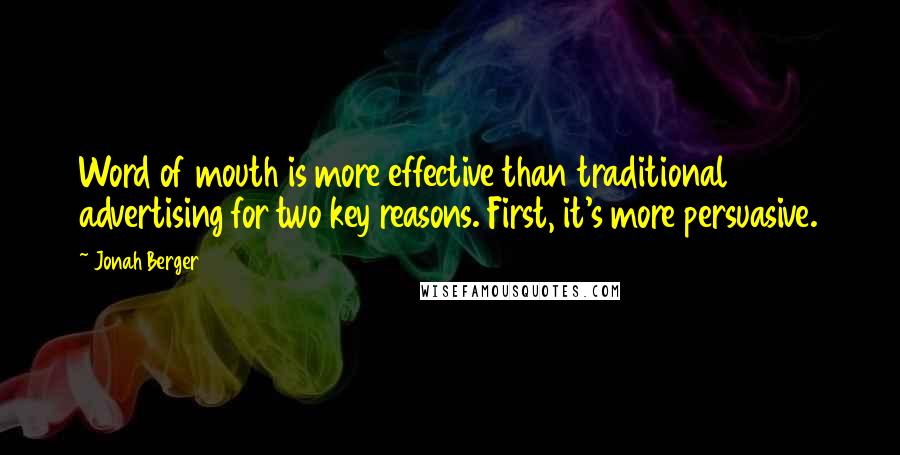 Jonah Berger Quotes: Word of mouth is more effective than traditional advertising for two key reasons. First, it's more persuasive.