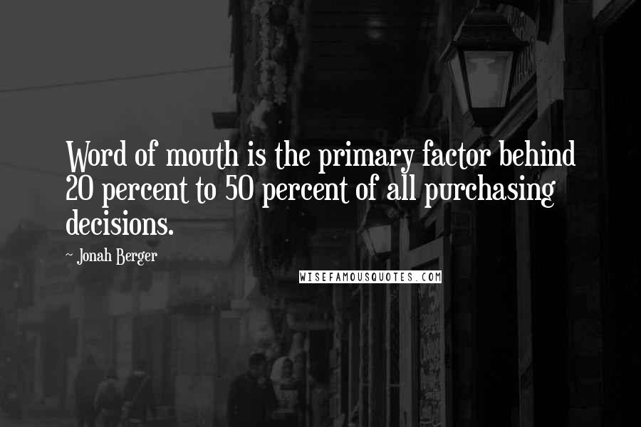 Jonah Berger Quotes: Word of mouth is the primary factor behind 20 percent to 50 percent of all purchasing decisions.