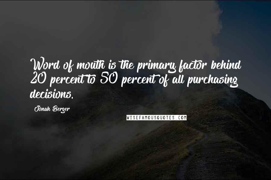 Jonah Berger Quotes: Word of mouth is the primary factor behind 20 percent to 50 percent of all purchasing decisions.