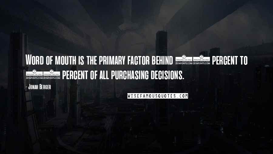 Jonah Berger Quotes: Word of mouth is the primary factor behind 20 percent to 50 percent of all purchasing decisions.