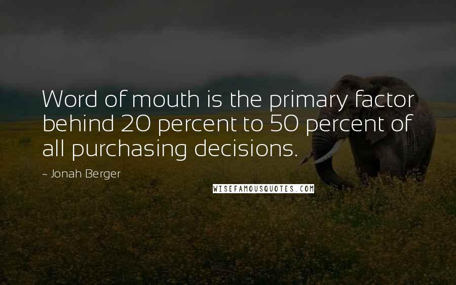 Jonah Berger Quotes: Word of mouth is the primary factor behind 20 percent to 50 percent of all purchasing decisions.