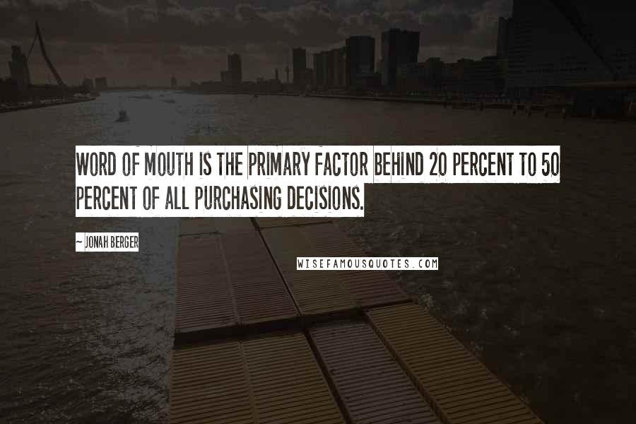Jonah Berger Quotes: Word of mouth is the primary factor behind 20 percent to 50 percent of all purchasing decisions.