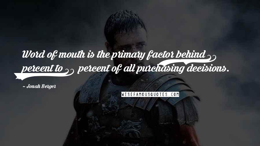 Jonah Berger Quotes: Word of mouth is the primary factor behind 20 percent to 50 percent of all purchasing decisions.