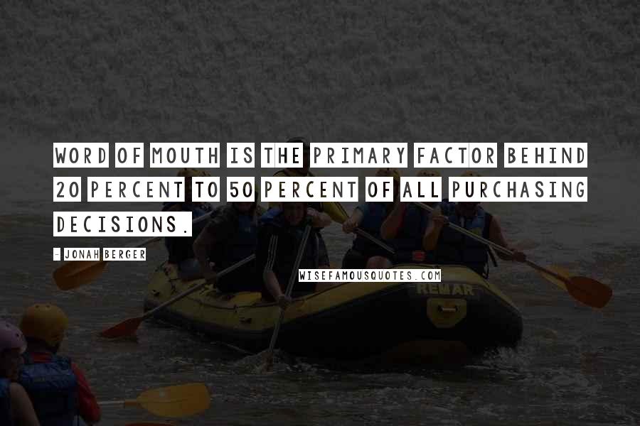Jonah Berger Quotes: Word of mouth is the primary factor behind 20 percent to 50 percent of all purchasing decisions.