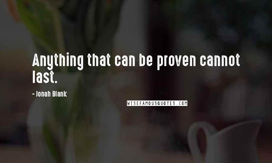 Jonah Blank Quotes: Anything that can be proven cannot last.