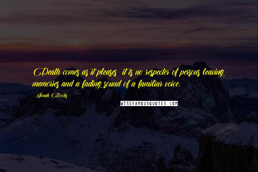 Jonah Books Quotes: Death comes as it pleases; it is no respecter of persons leaving memories and a fading sound of a familiar voice.