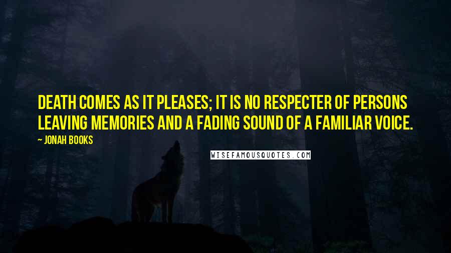 Jonah Books Quotes: Death comes as it pleases; it is no respecter of persons leaving memories and a fading sound of a familiar voice.