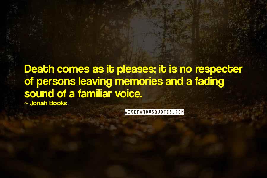 Jonah Books Quotes: Death comes as it pleases; it is no respecter of persons leaving memories and a fading sound of a familiar voice.