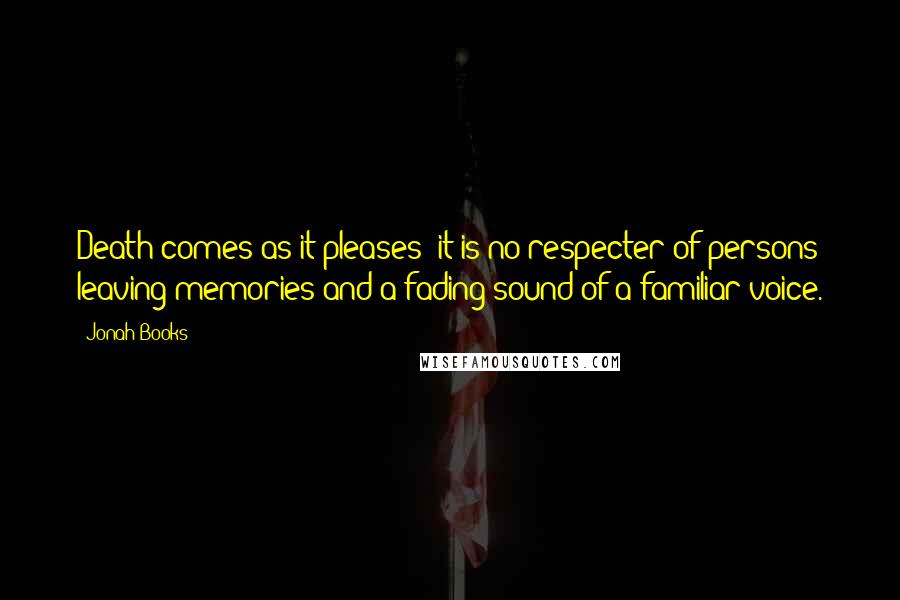 Jonah Books Quotes: Death comes as it pleases; it is no respecter of persons leaving memories and a fading sound of a familiar voice.