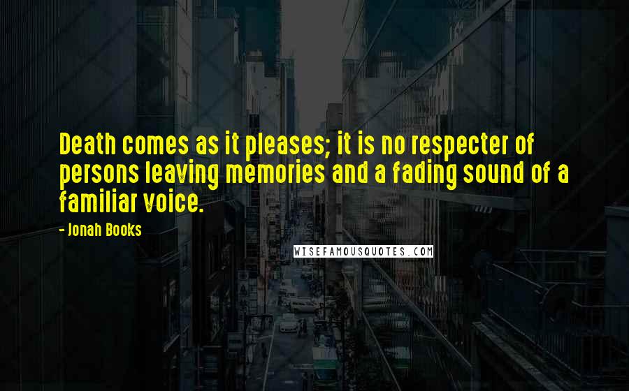 Jonah Books Quotes: Death comes as it pleases; it is no respecter of persons leaving memories and a fading sound of a familiar voice.