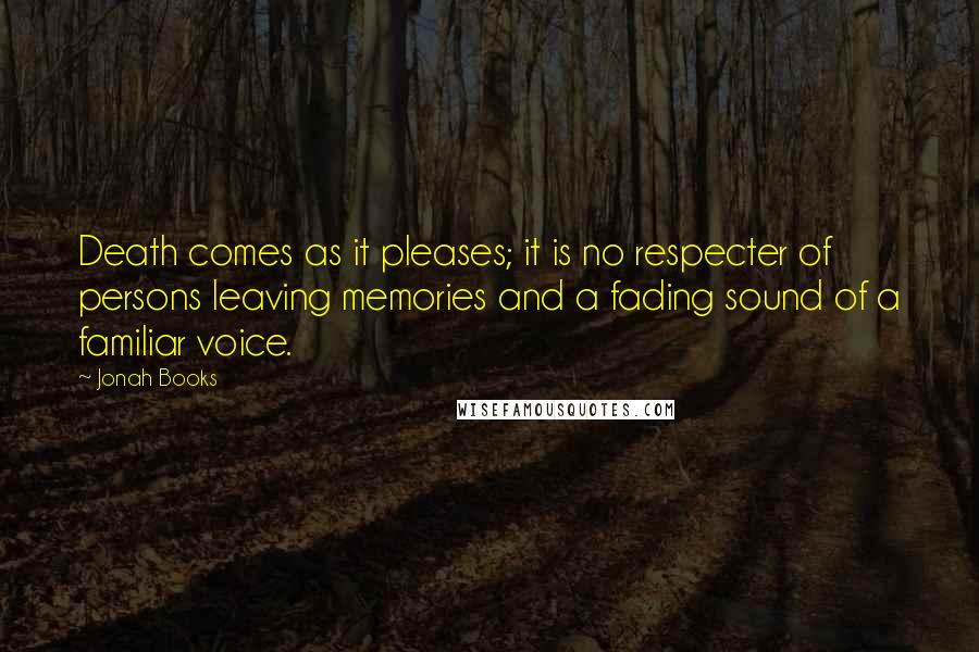 Jonah Books Quotes: Death comes as it pleases; it is no respecter of persons leaving memories and a fading sound of a familiar voice.