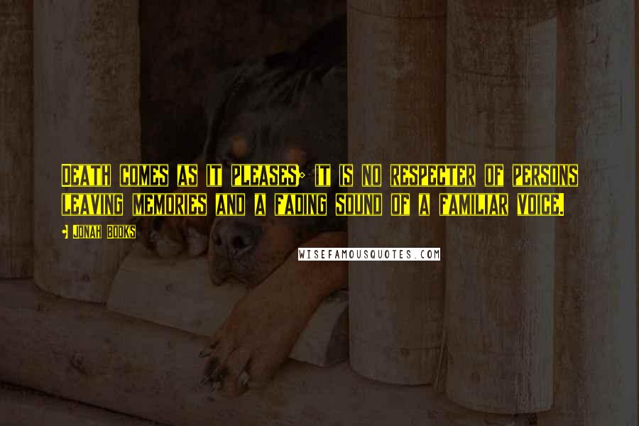 Jonah Books Quotes: Death comes as it pleases; it is no respecter of persons leaving memories and a fading sound of a familiar voice.