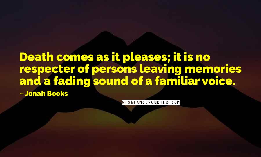 Jonah Books Quotes: Death comes as it pleases; it is no respecter of persons leaving memories and a fading sound of a familiar voice.
