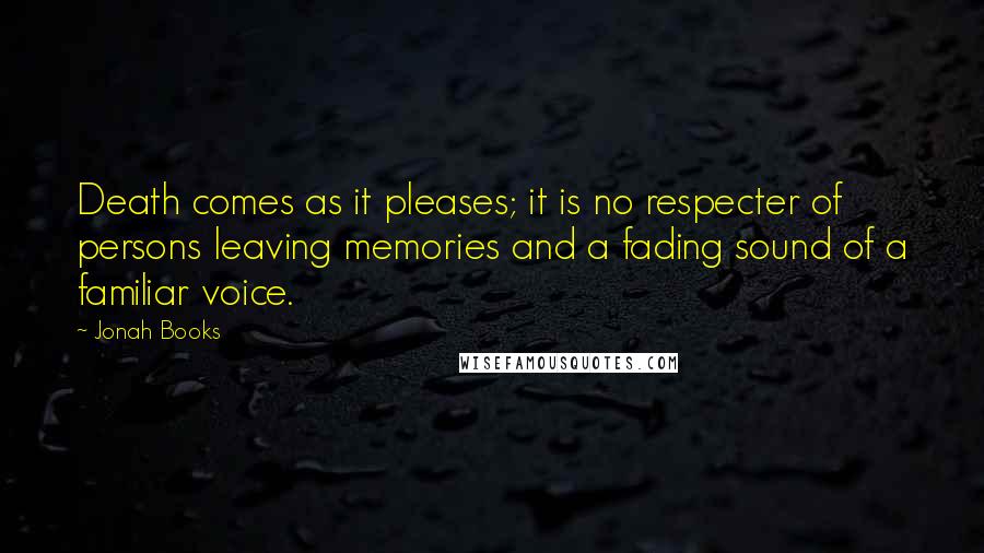 Jonah Books Quotes: Death comes as it pleases; it is no respecter of persons leaving memories and a fading sound of a familiar voice.