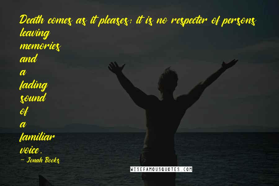 Jonah Books Quotes: Death comes as it pleases; it is no respecter of persons leaving memories and a fading sound of a familiar voice.