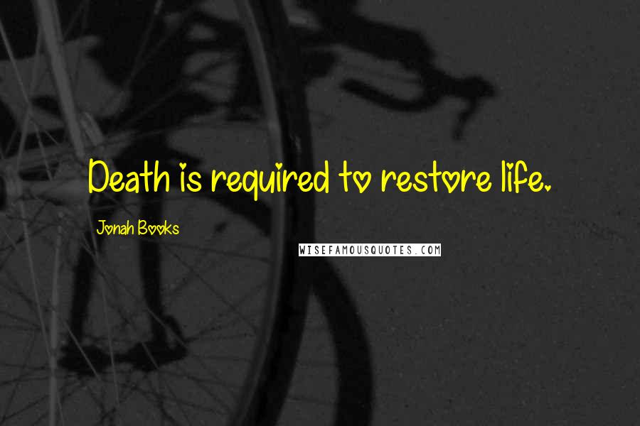 Jonah Books Quotes: Death is required to restore life.