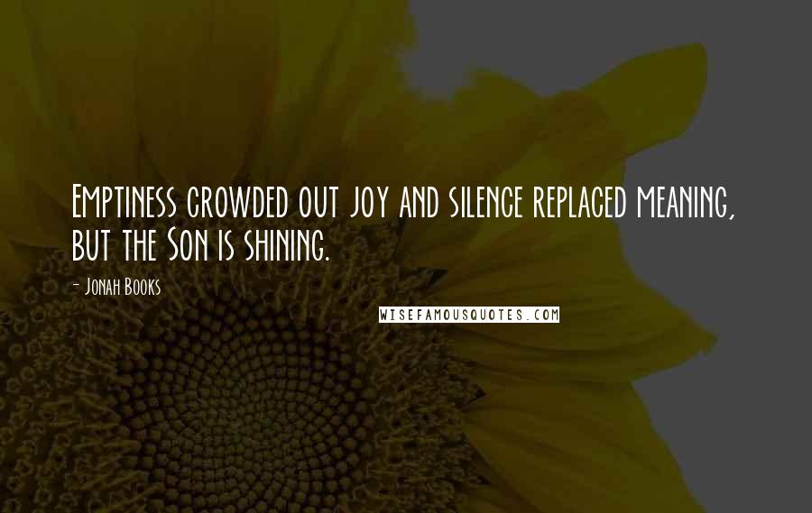 Jonah Books Quotes: Emptiness crowded out joy and silence replaced meaning, but the Son is shining.