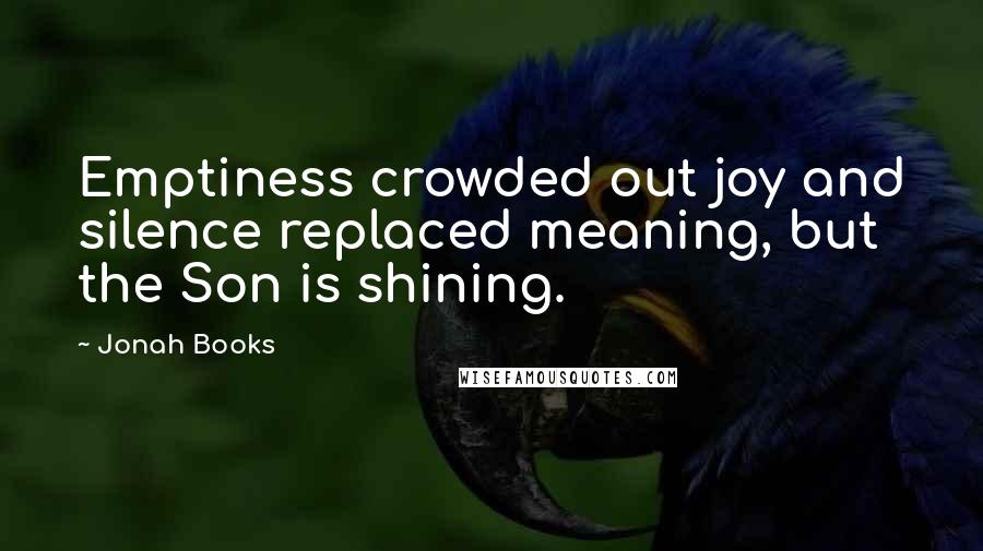 Jonah Books Quotes: Emptiness crowded out joy and silence replaced meaning, but the Son is shining.