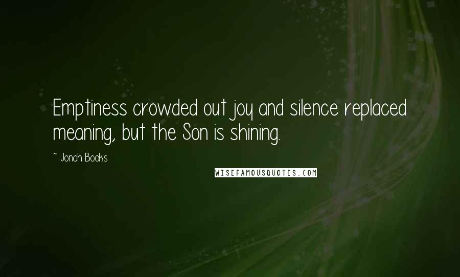 Jonah Books Quotes: Emptiness crowded out joy and silence replaced meaning, but the Son is shining.