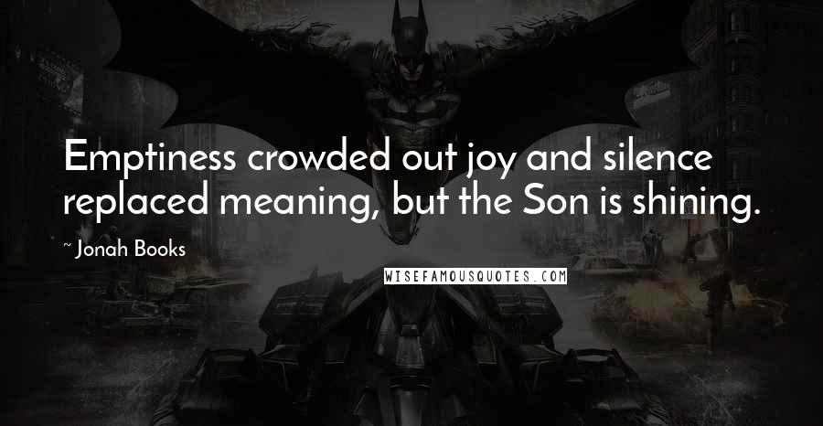 Jonah Books Quotes: Emptiness crowded out joy and silence replaced meaning, but the Son is shining.