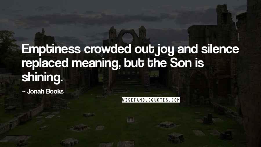 Jonah Books Quotes: Emptiness crowded out joy and silence replaced meaning, but the Son is shining.