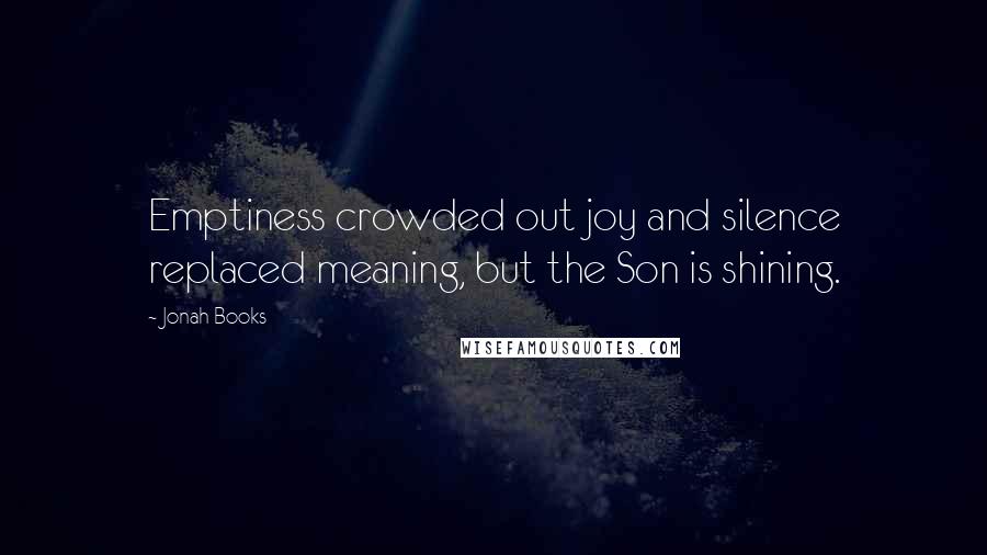Jonah Books Quotes: Emptiness crowded out joy and silence replaced meaning, but the Son is shining.
