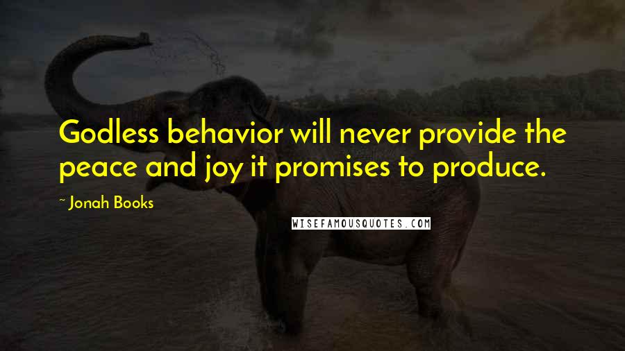 Jonah Books Quotes: Godless behavior will never provide the peace and joy it promises to produce.