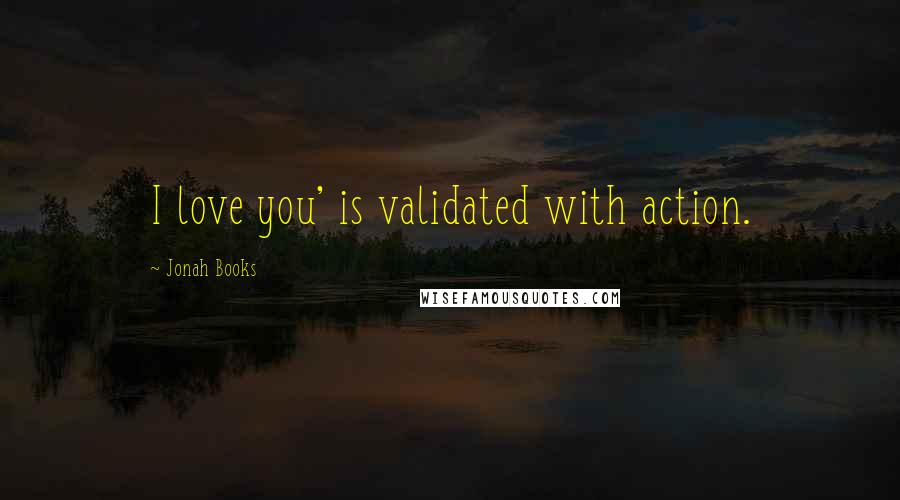 Jonah Books Quotes: I love you' is validated with action.