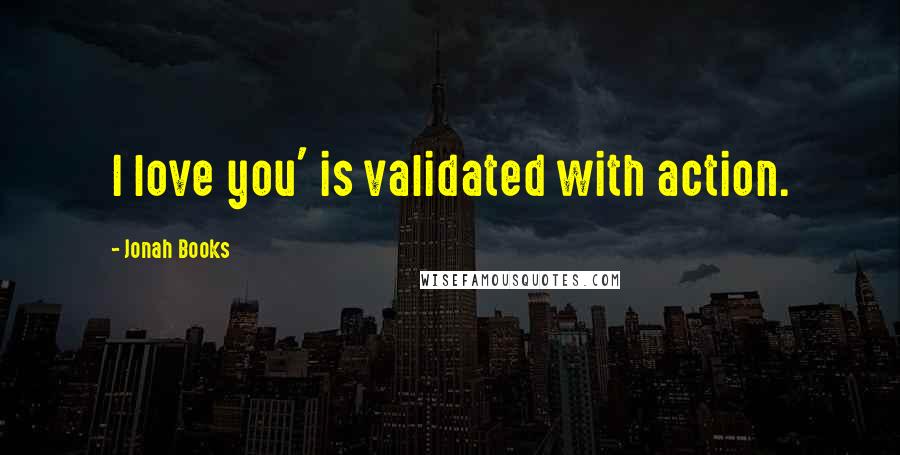 Jonah Books Quotes: I love you' is validated with action.