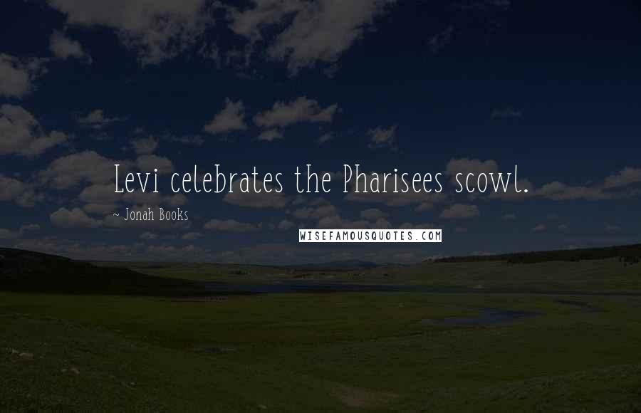 Jonah Books Quotes: Levi celebrates the Pharisees scowl.