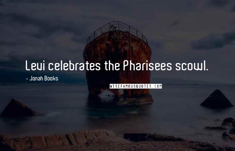 Jonah Books Quotes: Levi celebrates the Pharisees scowl.
