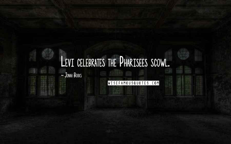 Jonah Books Quotes: Levi celebrates the Pharisees scowl.