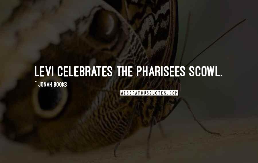 Jonah Books Quotes: Levi celebrates the Pharisees scowl.