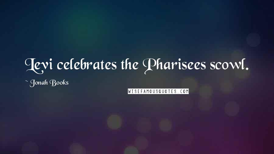 Jonah Books Quotes: Levi celebrates the Pharisees scowl.