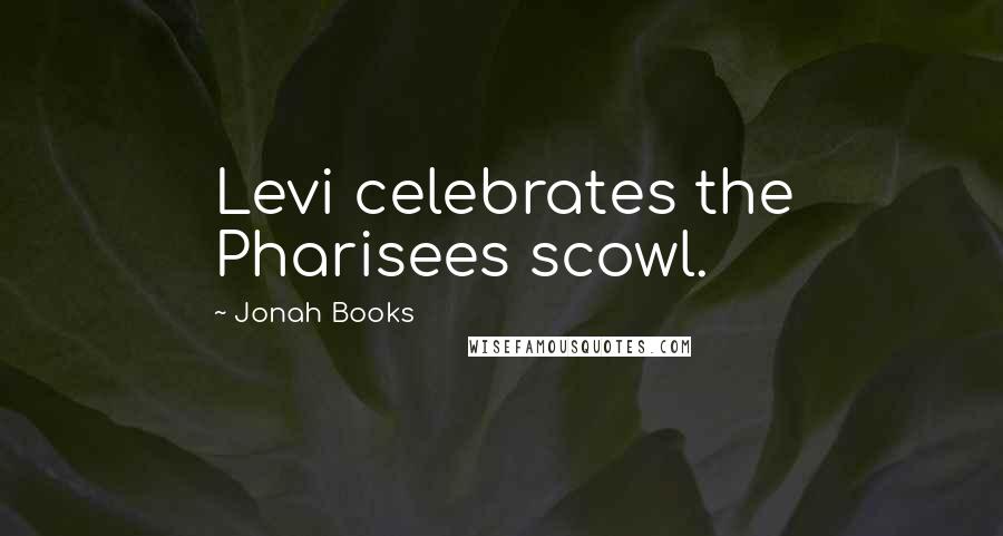 Jonah Books Quotes: Levi celebrates the Pharisees scowl.